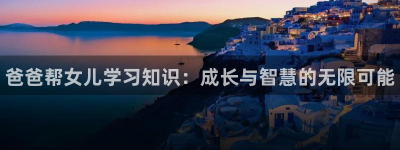 纵横中文网中文网登录中心：爸爸帮女儿学习知识：成长与智慧的无限可能
